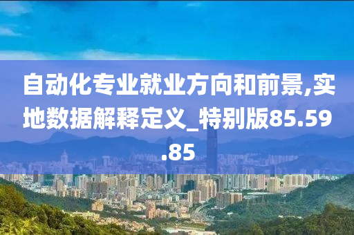 自动化专业就业方向和前景,实地数据解释定义_特别版85.59.85