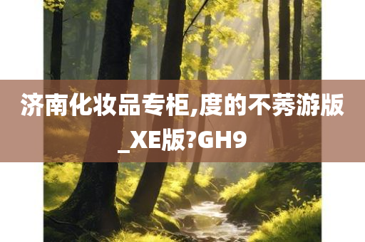 济南化妆品专柜,度的不莠游版_XE版?GH9