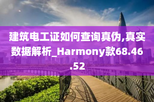 建筑电工证如何查询真伪,真实数据解析_Harmony款68.46.52