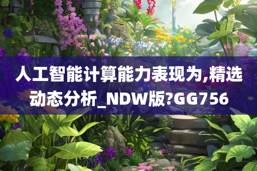 人工智能计算能力表现为,精选动态分析_NDW版?GG756