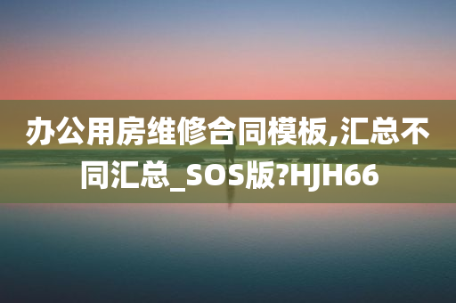 办公用房维修合同模板,汇总不同汇总_SOS版?HJH66