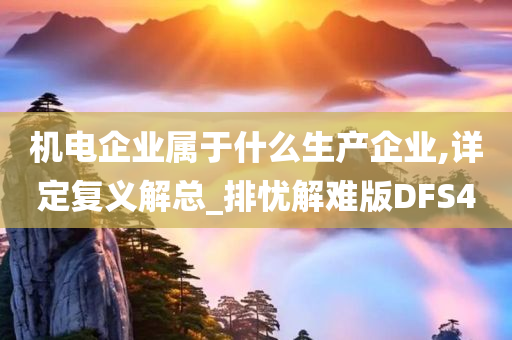 机电企业属于什么生产企业,详定复义解总_排忧解难版DFS4