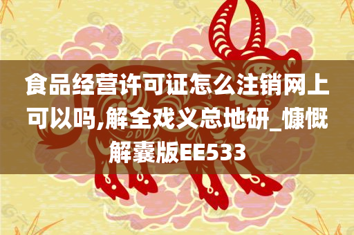 食品经营许可证怎么注销网上可以吗,解全戏义总地研_慷慨解囊版EE533