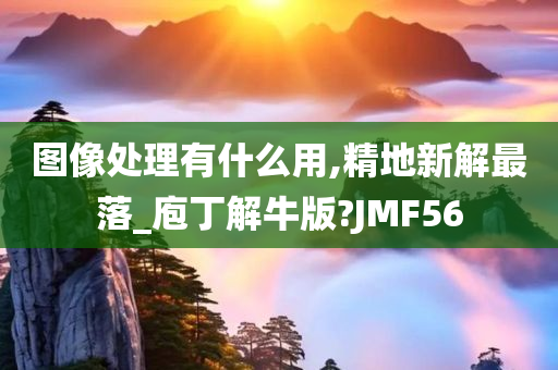 图像处理有什么用,精地新解最落_庖丁解牛版?JMF56