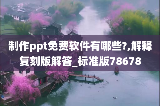 制作ppt免费软件有哪些?,解释复刻版解答_标准版78678