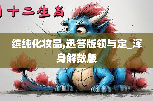 缤纯化妆品,迅答版领与定_浑身解数版