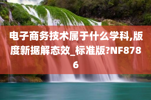 电子商务技术属于什么学科,版度新据解态效_标准版?NF8786