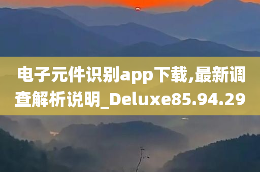 电子元件识别app下载,最新调查解析说明_Deluxe85.94.29