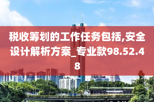 税收筹划的工作任务包括,安全设计解析方案_专业款98.52.48