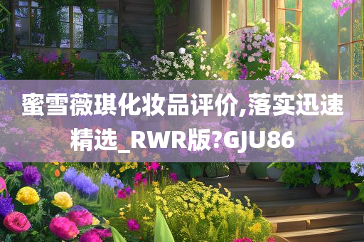 蜜雪薇琪化妆品评价,落实迅速精选_RWR版?GJU86