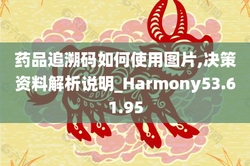 药品追溯码如何使用图片,决策资料解析说明_Harmony53.61.95