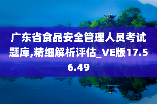 广东省食品安全管理人员考试题库,精细解析评估_VE版17.56.49