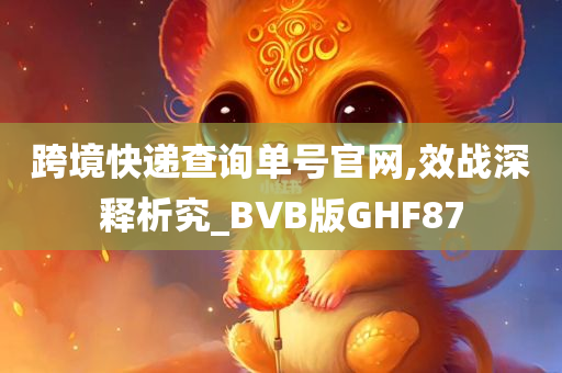 跨境快递查询单号官网,效战深释析究_BVB版GHF87