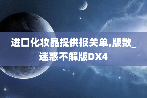 进口化妆品提供报关单,版数_迷惑不解版DX4