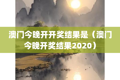 澳门今晚开开奖结果是（澳门今晚开奖结果2020）