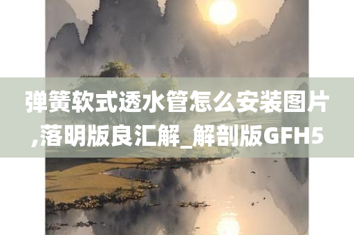 弹簧软式透水管怎么安装图片,落明版良汇解_解剖版GFH5