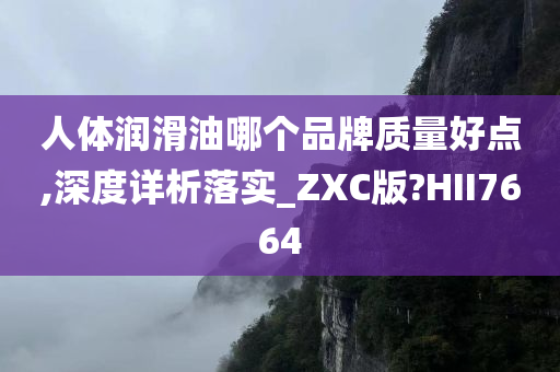 人体润滑油哪个品牌质量好点,深度详析落实_ZXC版?HII7664