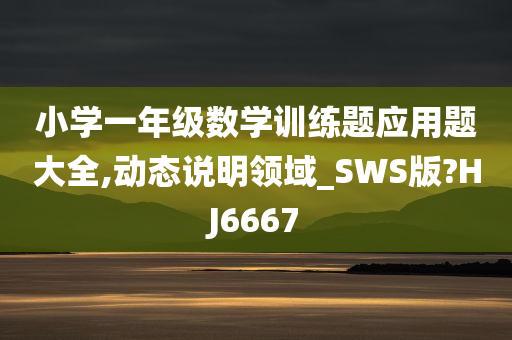 小学一年级数学训练题应用题大全,动态说明领域_SWS版?HJ6667