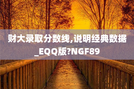 财大录取分数线,说明经典数据_EQQ版?NGF89