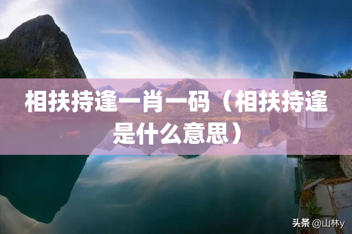 相扶持逢一肖一码（相扶持逢是什么意思）