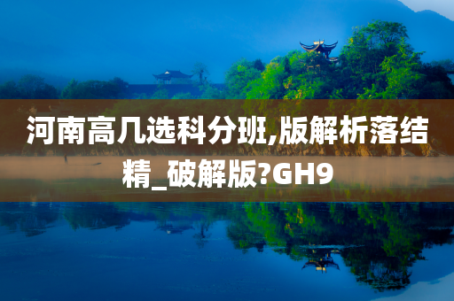 河南高几选科分班,版解析落结精_破解版?GH9