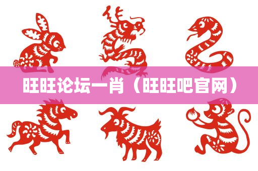 旺旺论坛一肖（旺旺吧官网）