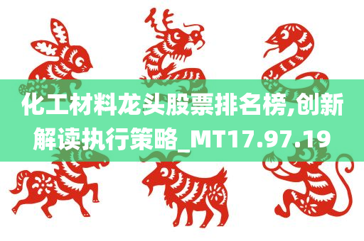 化工材料龙头股票排名榜,创新解读执行策略_MT17.97.19