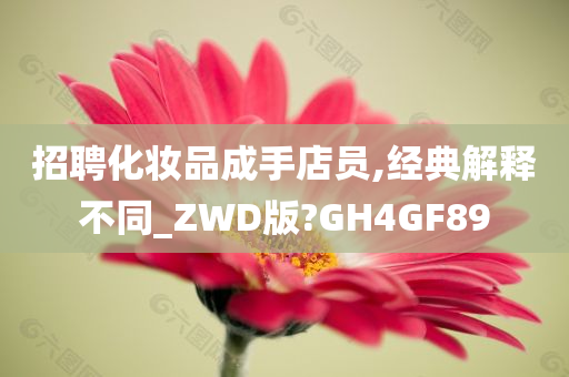 招聘化妆品成手店员,经典解释不同_ZWD版?GH4GF89