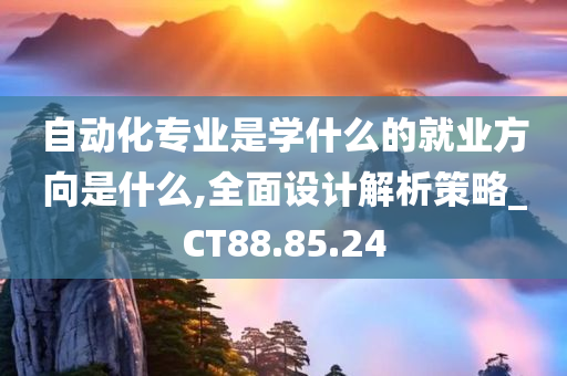 自动化专业是学什么的就业方向是什么,全面设计解析策略_CT88.85.24