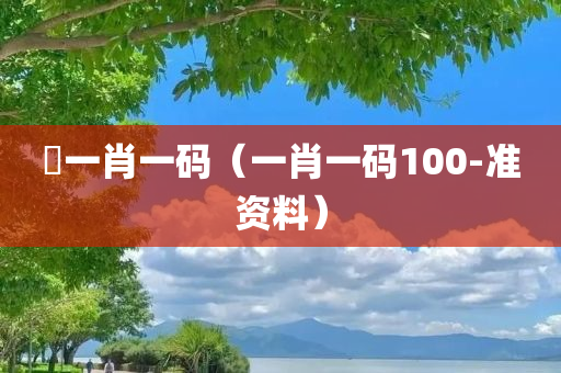 釆一肖一码（一肖一码100-准资料）