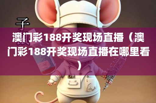 澳门彩188开奖现场直播（澳门彩188开奖现场直播在哪里看）