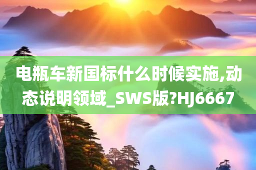 电瓶车新国标什么时候实施,动态说明领域_SWS版?HJ6667