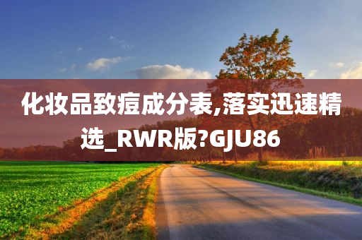 化妆品致痘成分表,落实迅速精选_RWR版?GJU86