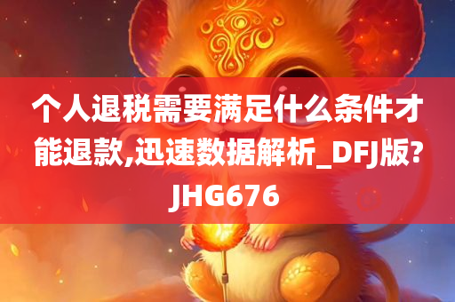 个人退税需要满足什么条件才能退款,迅速数据解析_DFJ版?JHG676