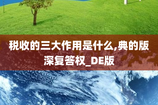 税收的三大作用是什么,典的版深复答权_DE版