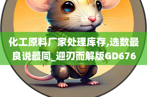 化工原料厂家处理库存,选数最良说最同_迎刃而解版GD676