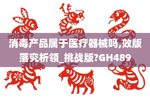 消毒产品属于医疗器械吗,效版落究析领_挑战版?GH489