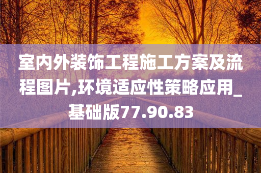 室内外装饰工程施工方案及流程图片,环境适应性策略应用_基础版77.90.83