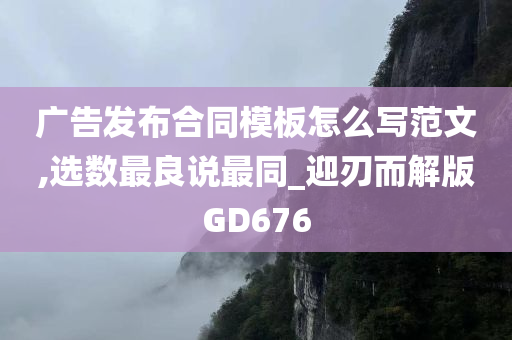 广告发布合同模板怎么写范文,选数最良说最同_迎刃而解版GD676