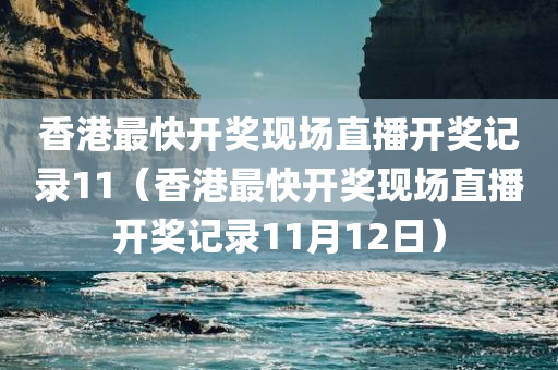 香港最快开奖现场直播开奖记录11（香港最快开奖现场直播开奖记录11月12日）