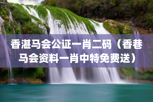 香湛马会公证一肖二码（香巷马会资料一肖中特免费送）