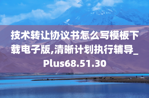 技术转让协议书怎么写模板下载电子版,清晰计划执行辅导_Plus68.51.30