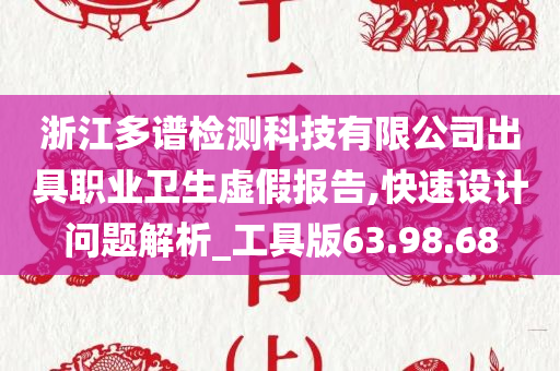 浙江多谱检测科技有限公司出具职业卫生虚假报告,快速设计问题解析_工具版63.98.68