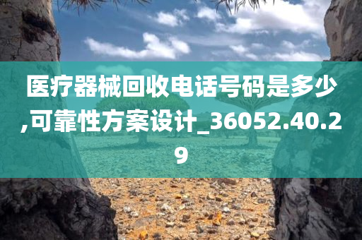 医疗器械回收电话号码是多少,可靠性方案设计_36052.40.29