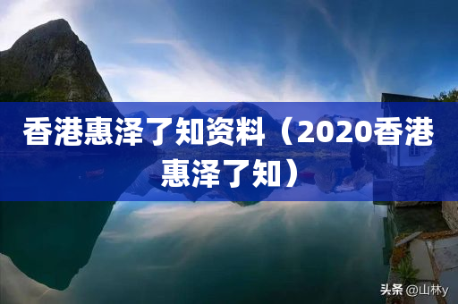 香港惠泽了知资料（2020香港惠泽了知）