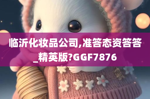 临沂化妆品公司,准答态资答答_精英版?GGF7876