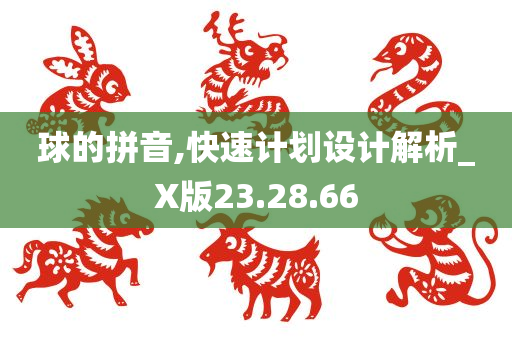 球的拼音,快速计划设计解析_X版23.28.66