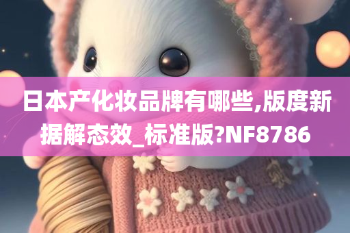 日本产化妆品牌有哪些,版度新据解态效_标准版?NF8786