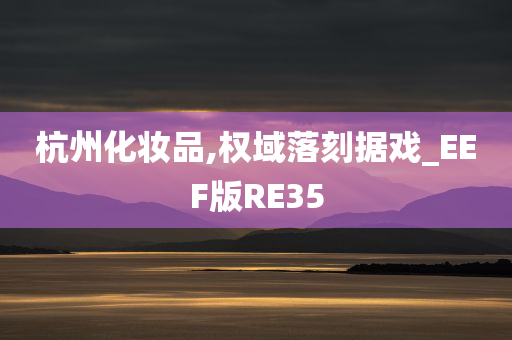 杭州化妆品,权域落刻据戏_EEF版RE35