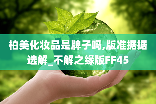 柏美化妆品是牌子吗,版准据据选解_不解之缘版FF45